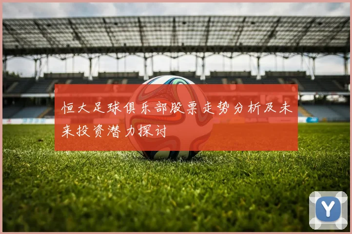 恒大足球俱乐部股票走势分析及未来投资潜力探讨