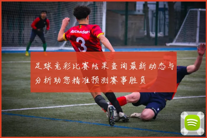 足球竞彩比赛结果查询最新动态与分析助您精准预测赛事胜负