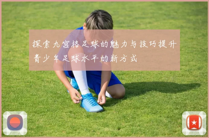 探索九宫格足球的魅力与技巧提升青少年足球水平的新方式