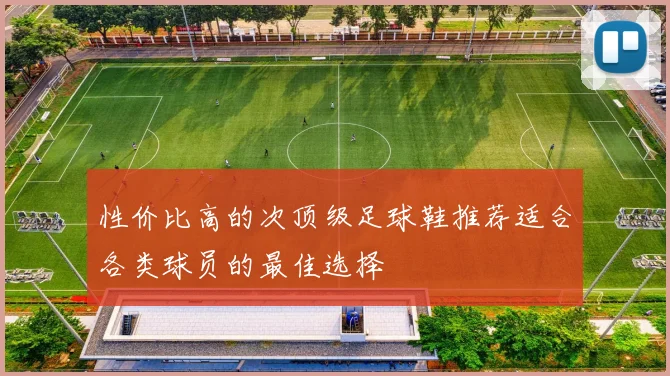 性价比高的次顶级足球鞋推荐适合各类球员的最佳选择