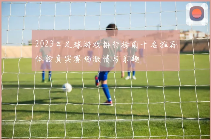 2023年足球游戏排行榜前十名推荐体验真实赛场激情与乐趣