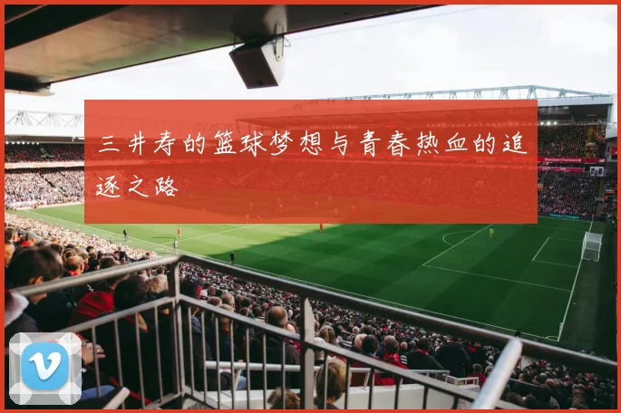 三井寿的篮球梦想与青春热血的追逐之路